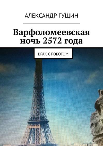 Книга Варфоломеевская ночь 2572 года. Брак с роботом (Александр Гущин)